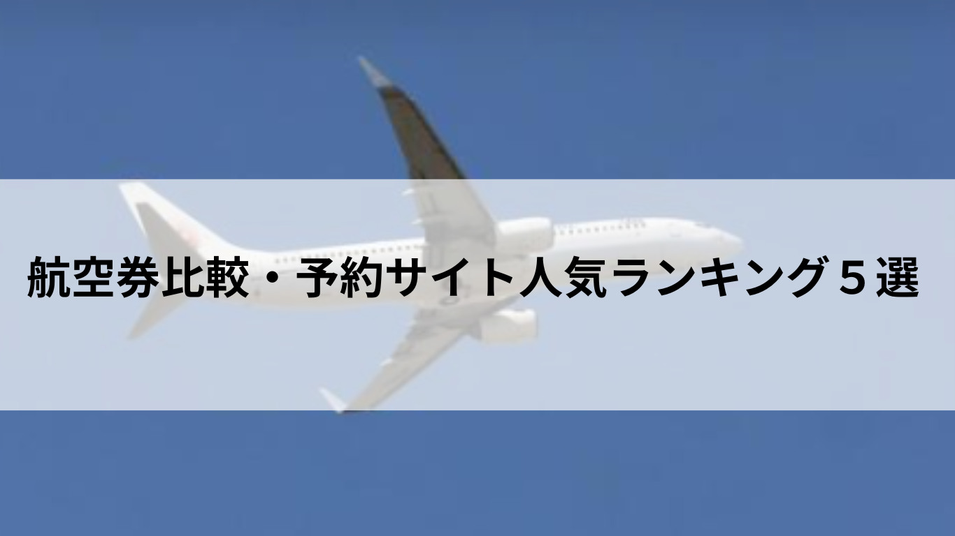 【2025年6月最新版】航空券比較・予約サイトおすすめ人気ランキング